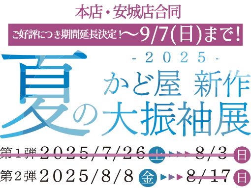 2025 かど屋新作夏の大振袖展　2025/7/26～8/3　8/8～8/17